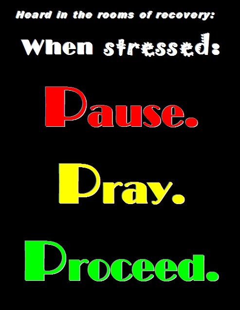 Heard in the rooms of recovery: When stressed: Pause. Pray. Proceed. #Stress #3Words #Recovery